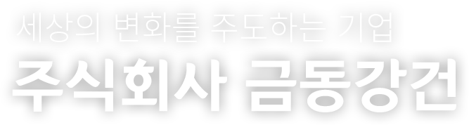 세상의 변화를 주도하는 기업, 주식회사 금동강건